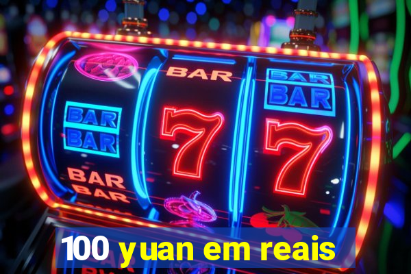 100 yuan em reais